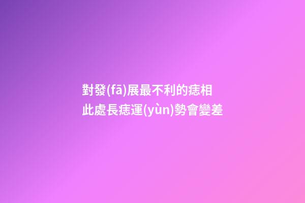 對發(fā)展最不利的痣相 此處長痣運(yùn)勢會變差